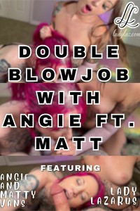 Double Blowjob with Angie ft. Matt